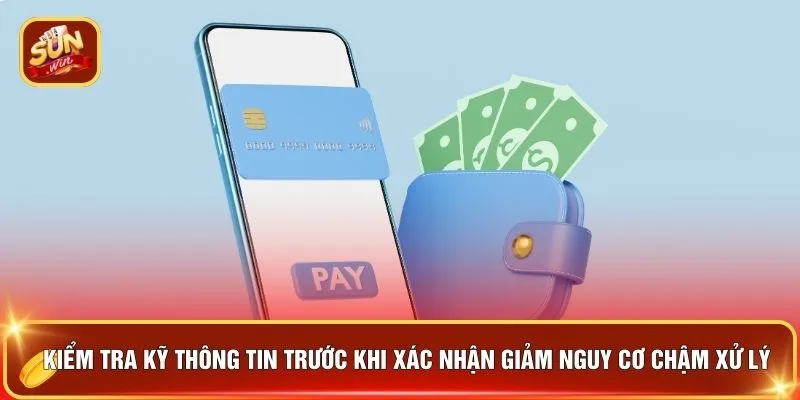 Kiểm tra kỹ thông tin trước khi xác nhận giảm nguy cơ chậm xử lý